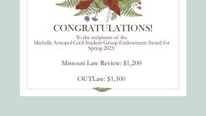 a graphic saying congratulations to the recipients of hte michelle arnopol cecil student group endowment ward for spring 2023: missouri law review $1,200 OUTlaw $1,300.