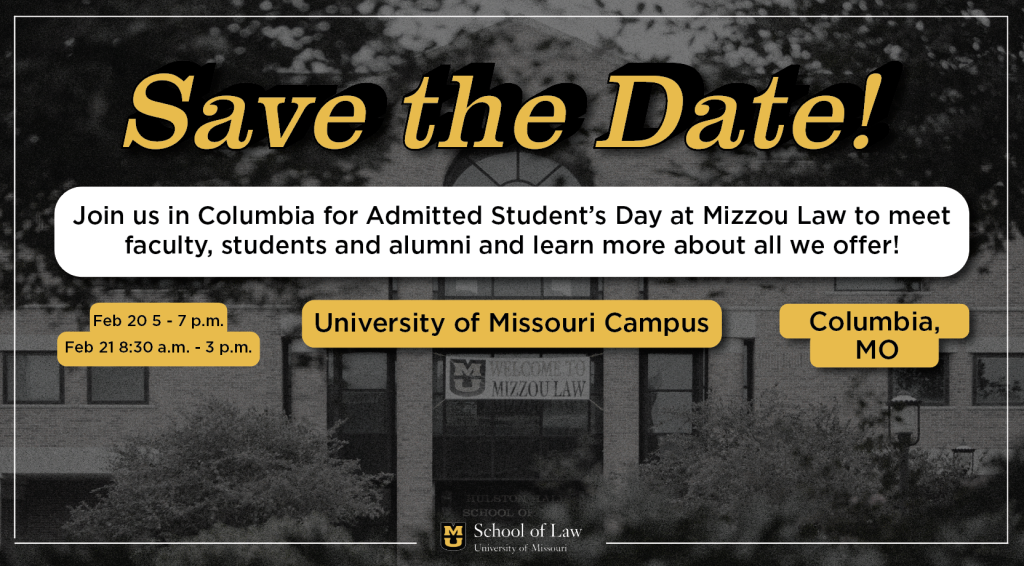 graphic saying save the date: join us in columbia for admitted students day at mizzou law to meet faculty, students and alumni and learn more about all we offer. feb. 20 and feb. 21 university of missouri campus columbia, mo